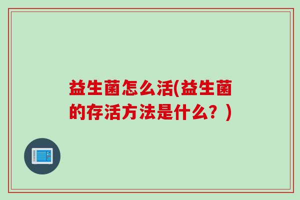 益生菌怎么活(益生菌的存活方法是什么？)