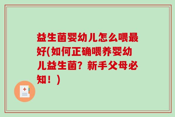 益生菌婴幼儿怎么喂最好(如何正确喂养婴幼儿益生菌？新手父母必知！)