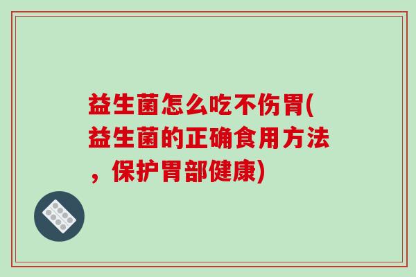 益生菌怎么吃不伤胃(益生菌的正确食用方法，保护胃部健康)