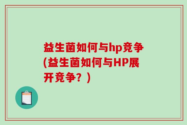 益生菌如何与hp竞争(益生菌如何与HP展开竞争？)