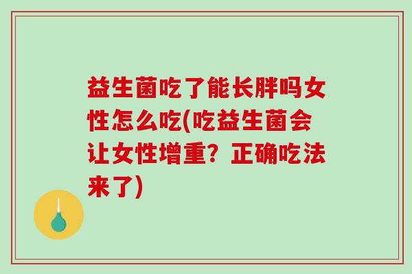 益生菌吃了能长胖吗女性怎么吃(吃益生菌会让女性增重？正确吃法来了)