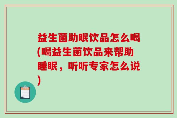 益生菌助眠饮品怎么喝(喝益生菌饮品来帮助睡眠，听听专家怎么说)