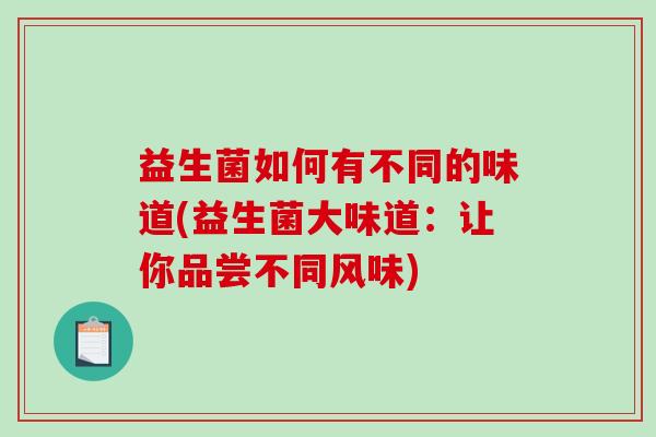 益生菌如何有不同的味道(益生菌大味道:让你品尝不同风味) 益生菌如何有不同的味道(益生菌大味道:让你品尝不同风味)