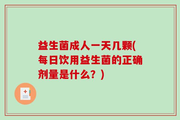 益生菌成人一天几颗(每日饮用益生菌的正确剂量是什么？)