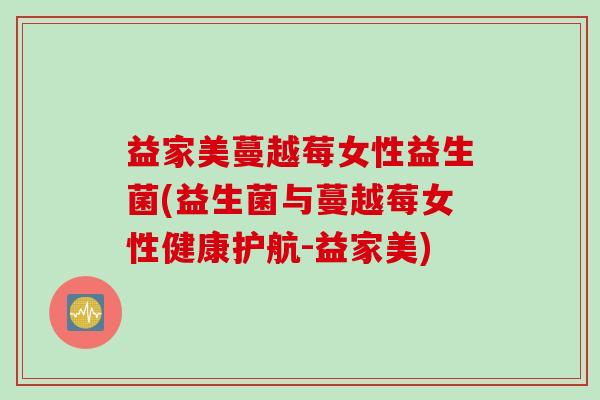 益家美蔓越莓女性益生菌(益生菌与蔓越莓女性健康护航-益家美)
