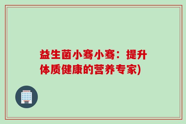 益生菌小骞小骞：提升体质健康的营养专家)