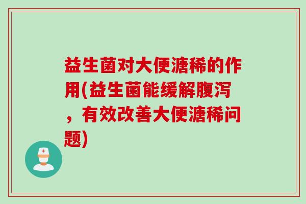 益生菌对大便溏稀的作用(益生菌能缓解腹泻，有效改善大便溏稀问题)