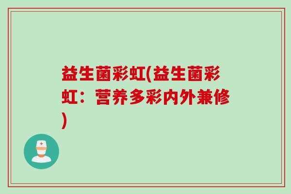益生菌彩虹(益生菌彩虹：营养多彩内外兼修)