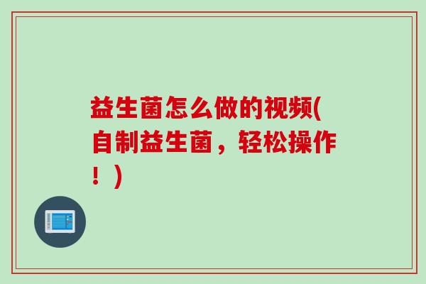 益生菌怎么做的视频(自制益生菌，轻松操作！)