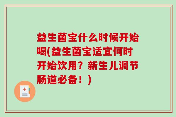 益生菌宝什么时候开始喝(益生菌宝适宜何时开始饮用？新生儿调节肠道必备！)