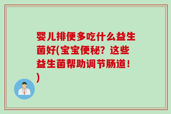 婴儿排便多吃什么益生菌好(宝宝?这些益生菌帮助调节肠道!) 婴儿排便多吃什么益生菌好(宝宝?这些益生菌帮助调节肠道!)