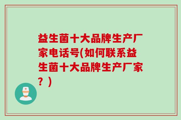 益生菌十大品牌生产厂家电话号(如何联系益生菌十大品牌生产厂家？)