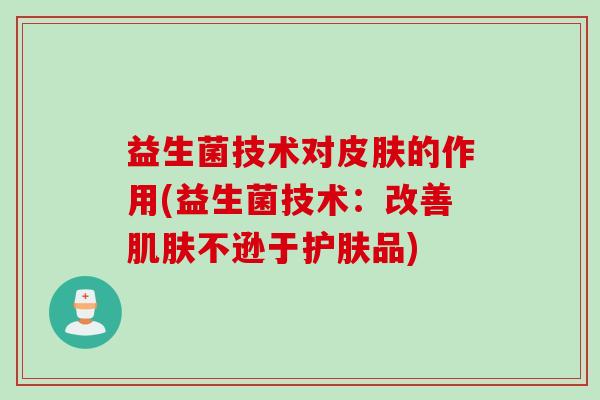 益生菌技术对皮肤的作用(益生菌技术：改善肌肤不逊于护肤品)