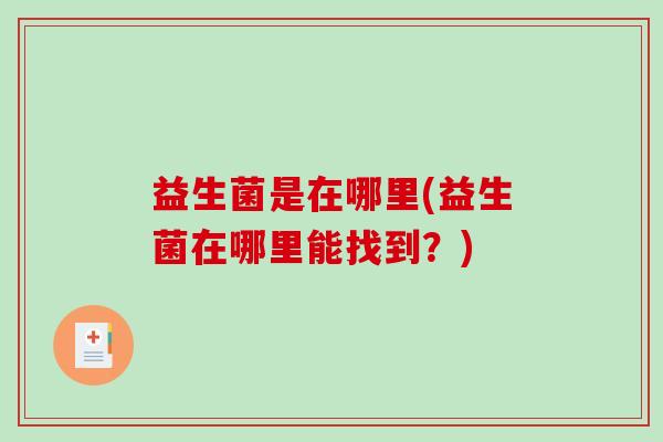 益生菌是在哪里(益生菌在哪里能找到？)