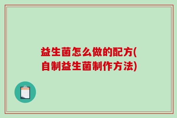 益生菌怎么做的配方(自制益生菌制作方法)