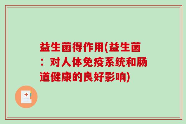 益生菌得作用(益生菌：对人体免疫系统和肠道健康的良好影响)