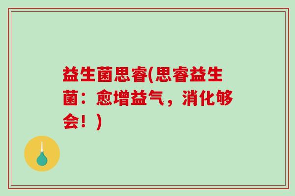 益生菌思睿(思睿益生菌：愈增益气，消化够会！)