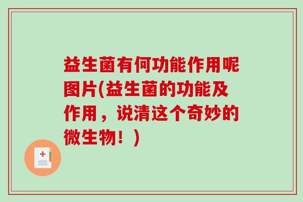 益生菌有何功能作用呢图片(益生菌的功能及作用，说清这个奇妙的微生物！)