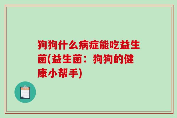 狗狗什么病症能吃益生菌(益生菌：狗狗的健康小帮手)