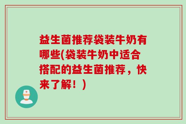 益生菌推荐袋装牛奶有哪些(袋装牛奶中适合搭配的益生菌推荐，快来了解！)