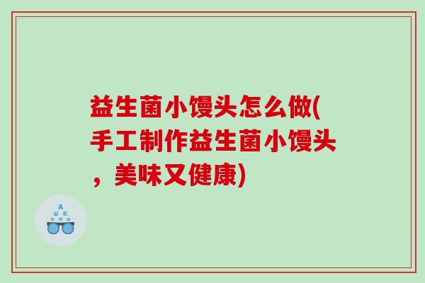 益生菌小馒头怎么做(手工制作益生菌小馒头，美味又健康)