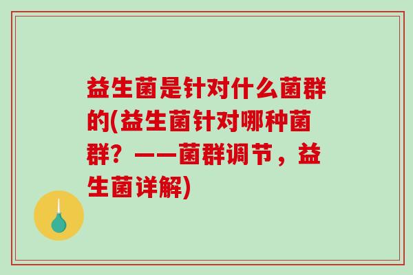 益生菌是针对什么菌群的(益生菌针对哪种菌群？——菌群调节，益生菌详解)