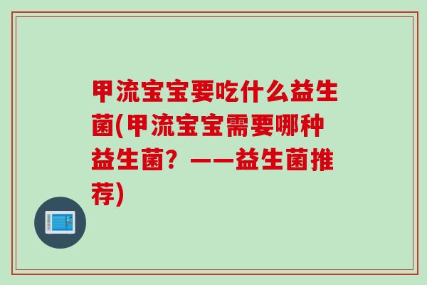 甲流宝宝要吃什么益生菌(甲流宝宝需要哪种益生菌？——益生菌推荐)