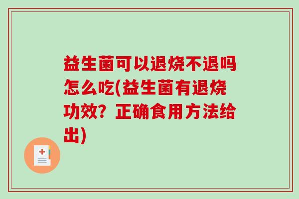 益生菌可以退烧不退吗怎么吃(益生菌有退烧功效?正确食用方法给出) 益生菌可以退烧不退吗怎么吃(益生菌有退烧功效?正确食用方法给出)