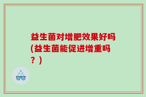 益生菌对增肥效果好吗(益生菌能促进增重吗？)
