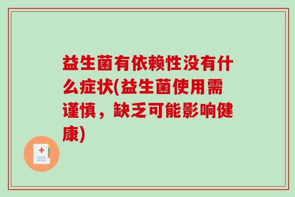 益生菌有依赖性没有什么症状(益生菌使用需谨慎,缺乏可能影响健康) 益生菌有依赖性没有什么症状(益生菌使用需谨慎,缺乏可能影响健康)