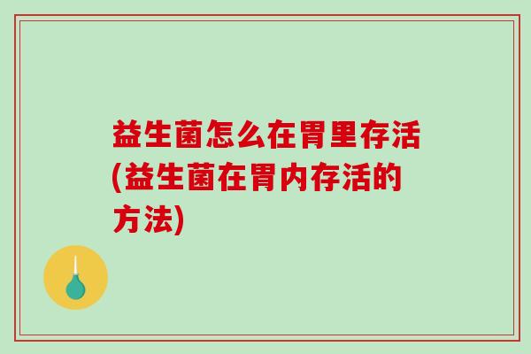 益生菌怎么在胃里存活(益生菌在胃内存活的方法)