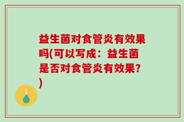 益生菌对食管炎有效果吗(可以写成：益生菌是否对食管炎有效果？)