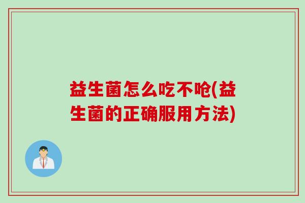 益生菌怎么吃不呛(益生菌的正确服用方法)