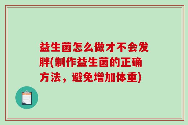 益生菌怎么做才不会发胖(制作益生菌的正确方法，避免增加体重)