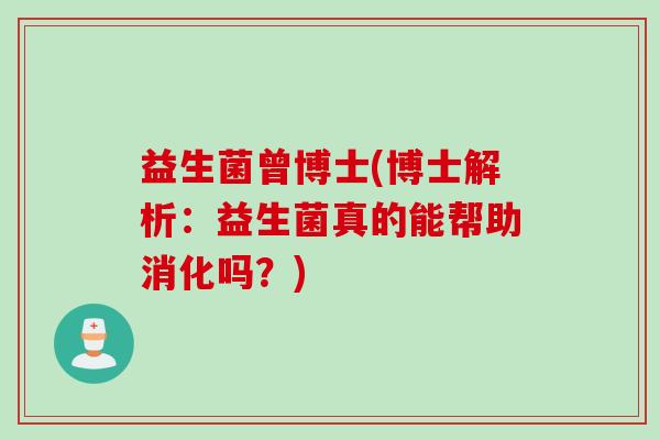 益生菌曾博士(博士解析：益生菌真的能帮助消化吗？)