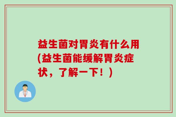 益生菌对胃炎有什么用(益生菌能缓解胃炎症状，了解一下！)