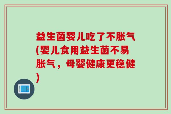 益生菌婴儿吃了不胀气(婴儿食用益生菌不易胀气，母婴健康更稳健)