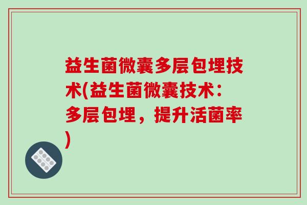 益生菌微囊多层包埋技术(益生菌微囊技术：多层包埋，提升活菌率)