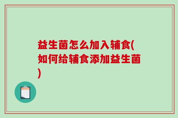 益生菌怎么加入辅食(如何给辅食添加益生菌)