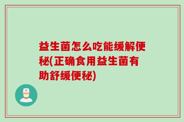 益生菌怎么吃能缓解(正确食用益生菌有助舒缓) 益生菌怎么吃能缓解(正确食用益生菌有助舒缓)