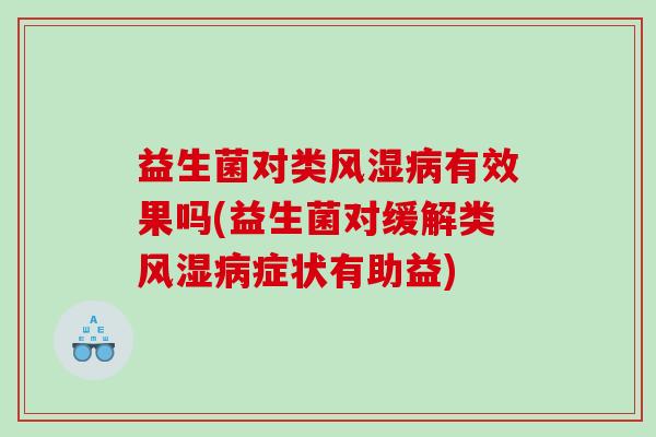 益生菌对类风湿病有效果吗(益生菌对缓解类风湿病症状有助益)