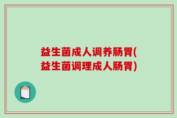 益生菌成人调养肠胃(益生菌调理成人肠胃)