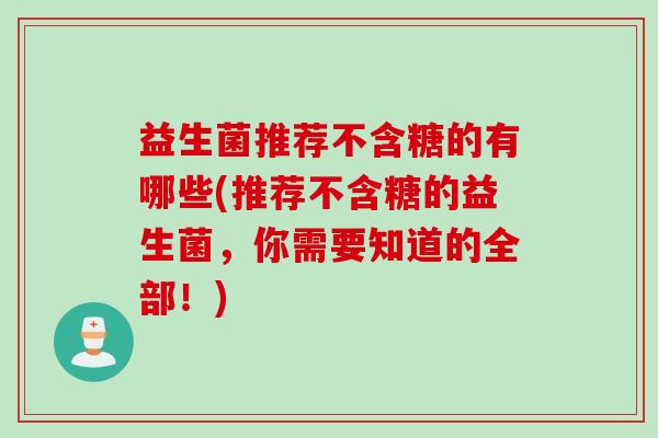 益生菌推荐不含糖的有哪些(推荐不含糖的益生菌，你需要知道的全部！)