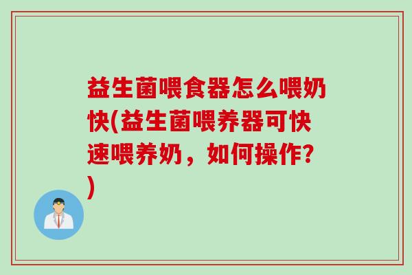 益生菌喂食器怎么喂奶快(益生菌喂养器可快速喂养奶，如何操作？)