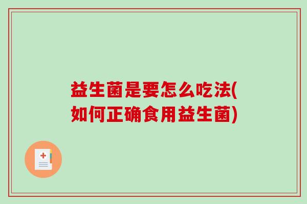 益生菌是要怎么吃法(如何正确食用益生菌) 益生菌是要怎么吃法(如何正确食用益生菌)