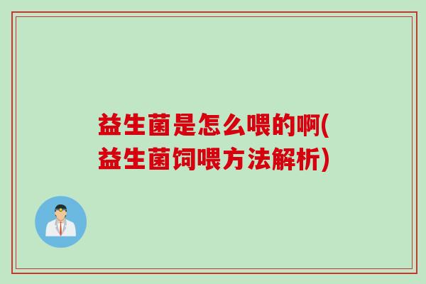 益生菌是怎么喂的啊(益生菌饲喂方法解析)