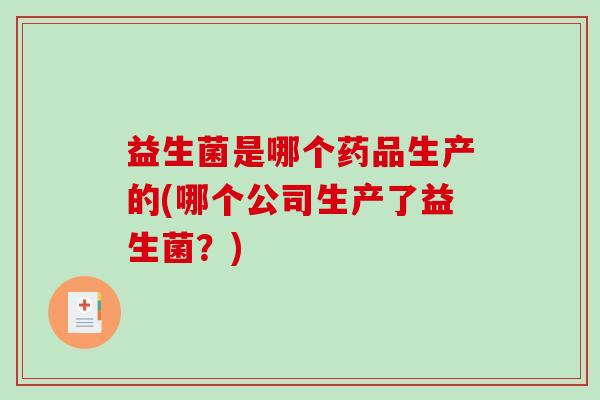 益生菌是哪个药品生产的(哪个公司生产了益生菌？)