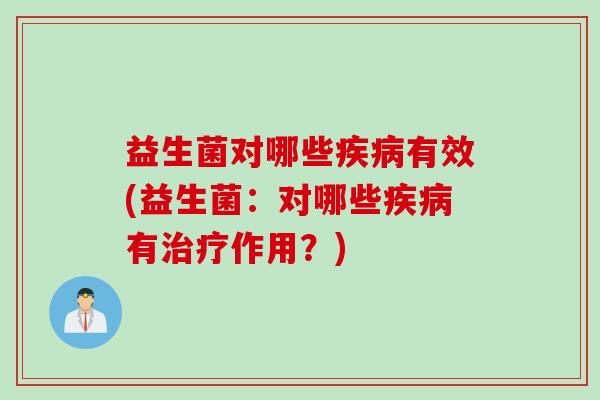 益生菌对哪些疾病有效(益生菌：对哪些疾病有治疗作用？)
