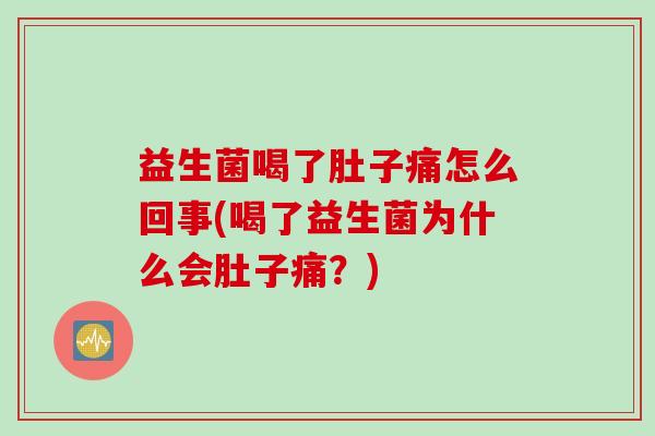 益生菌喝了肚子痛怎么回事(喝了益生菌为什么会肚子痛？)