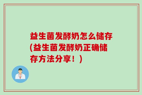 益生菌发酵奶怎么储存(益生菌发酵奶正确储存方法分享!) 益生菌发酵奶怎么储存(益生菌发酵奶正确储存方法分享!)
